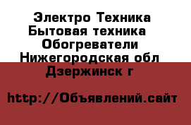 Электро-Техника Бытовая техника - Обогреватели. Нижегородская обл.,Дзержинск г.